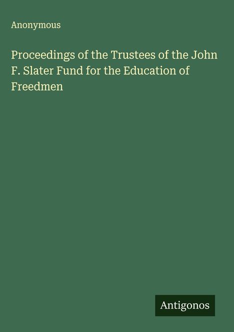 Anonymous: Proceedings of the Trustees of the John F. Slater Fund for the Education of Freedmen, Buch