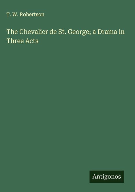 T. W. Robertson: The Chevalier de St. George; a Drama in Three Acts, Buch