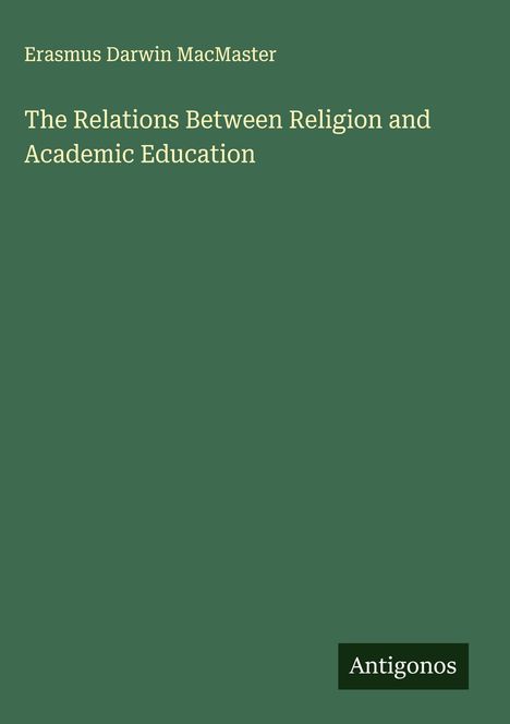 Erasmus Darwin Macmaster: The Relations Between Religion and Academic Education, Buch