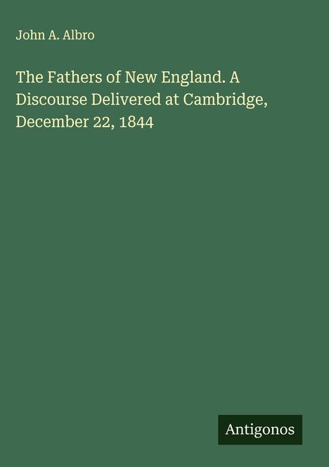 John A. Albro: The Fathers of New England. A Discourse Delivered at Cambridge, December 22, 1844, Buch