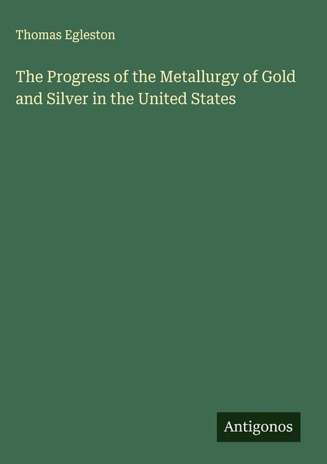 Thomas Egleston: The Progress of the Metallurgy of Gold and Silver in the United States, Buch