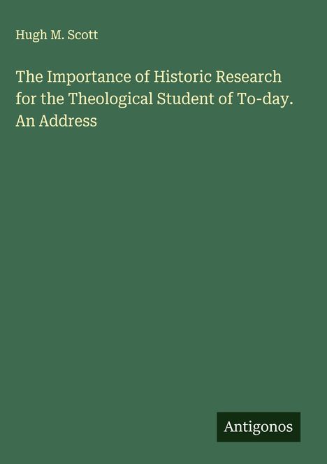 Hugh M. Scott: The Importance of Historic Research for the Theological Student of To-day. An Address, Buch