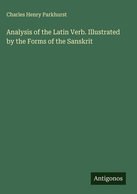 Charles Henry Parkhurst: Analysis of the Latin Verb. Illustrated by the Forms of the Sanskrit, Buch