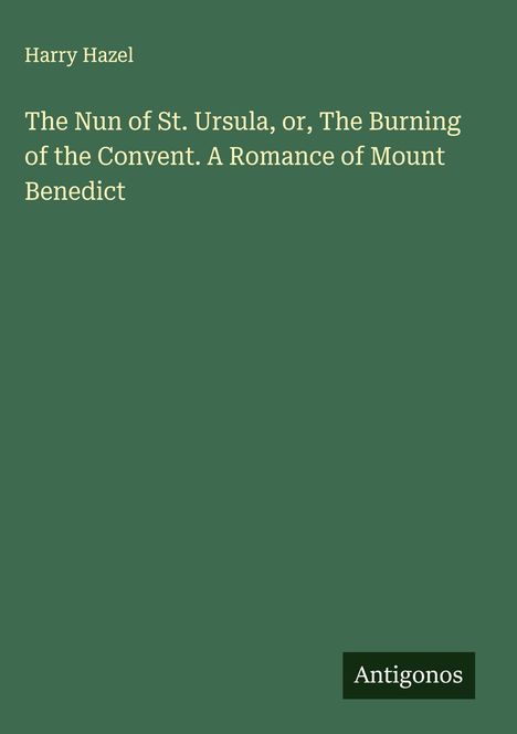 Harry Hazel: The Nun of St. Ursula, or, The Burning of the Convent. A Romance of Mount Benedict, Buch