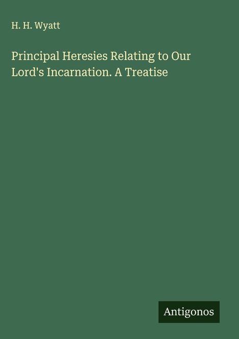 H. H. Wyatt: Principal Heresies Relating to Our Lord's Incarnation. A Treatise, Buch