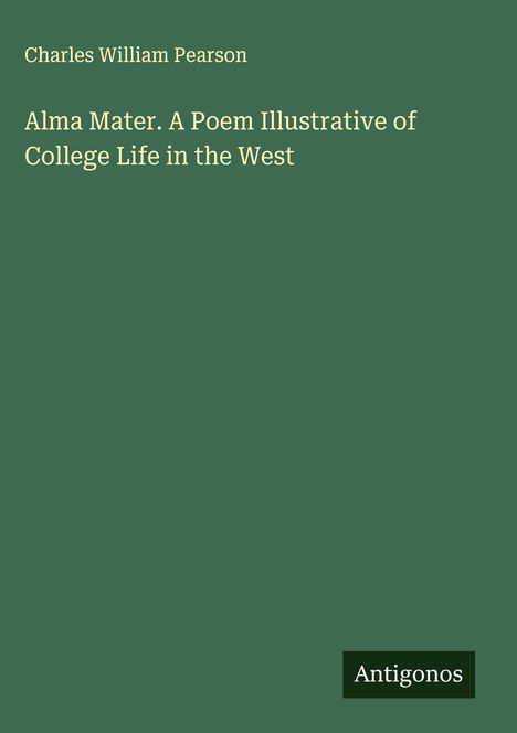 Charles William Pearson: Alma Mater. A Poem Illustrative of College Life in the West, Buch