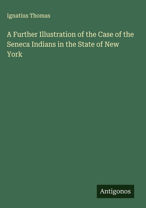 Ignatius Thomas: A Further Illustration of the Case of the Seneca Indians in the State of New York, Buch