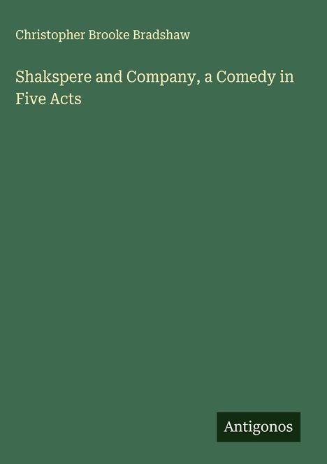 Christopher Brooke Bradshaw: Shakspere and Company, a Comedy in Five Acts, Buch