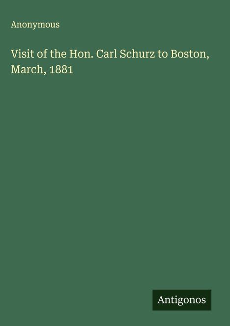 Anonymous: Visit of the Hon. Carl Schurz to Boston, March, 1881, Buch