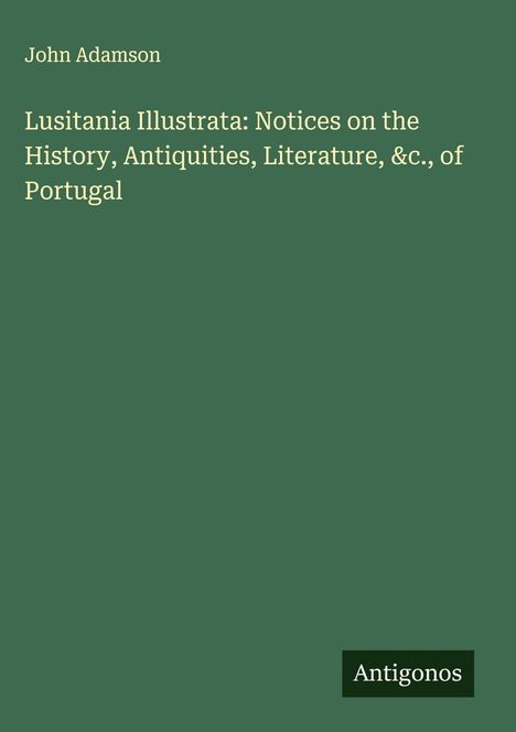 John Adamson: Lusitania Illustrata: Notices on the History, Antiquities, Literature, &c., of Portugal, Buch