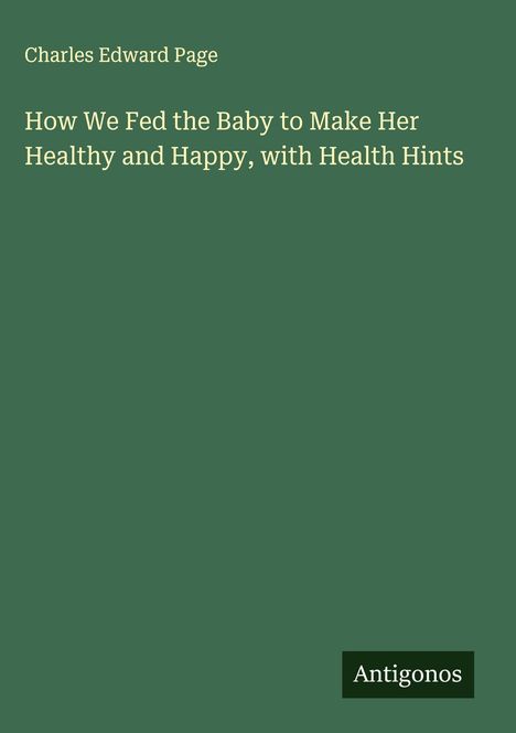 Charles Edward Page: How We Fed the Baby to Make Her Healthy and Happy, with Health Hints, Buch