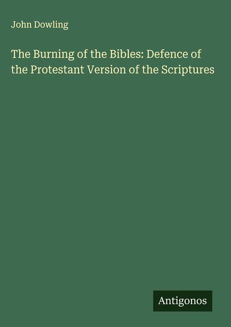 John Dowling: The Burning of the Bibles: Defence of the Protestant Version of the Scriptures, Buch