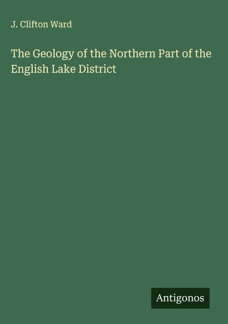 J. Clifton Ward: The Geology of the Northern Part of the English Lake District, Buch