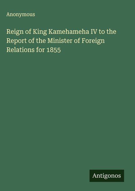 Anonymous: Reign of King Kamehameha IV to the Report of the Minister of Foreign Relations for 1855, Buch