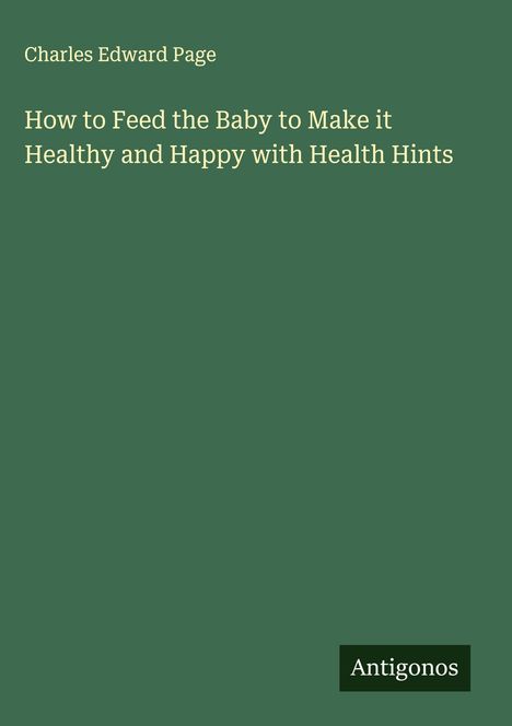 Charles Edward Page: How to Feed the Baby to Make it Healthy and Happy with Health Hints, Buch