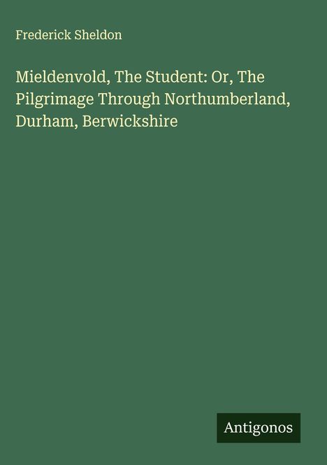 Frederick Sheldon: Mieldenvold, The Student: Or, The Pilgrimage Through Northumberland, Durham, Berwickshire, Buch