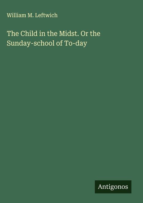 William M. Leftwich: The Child in the Midst. Or the Sunday-school of To-day, Buch