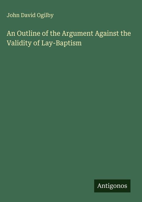 John David Ogilby: An Outline of the Argument Against the Validity of Lay-Baptism, Buch