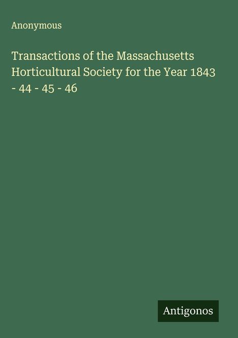 Anonymous: Transactions of the Massachusetts Horticultural Society for the Year 1843 - 44 - 45 - 46, Buch