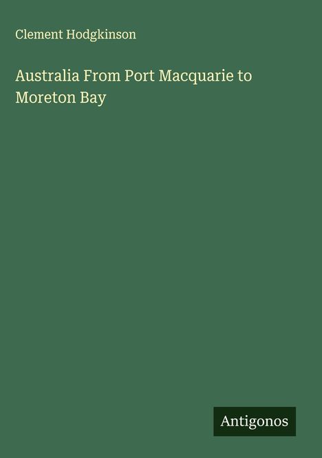 Clement Hodgkinson: Australia From Port Macquarie to Moreton Bay, Buch