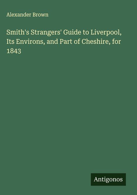Alexander Brown: Smith's Strangers' Guide to Liverpool, Its Environs, and Part of Cheshire, for 1843, Buch