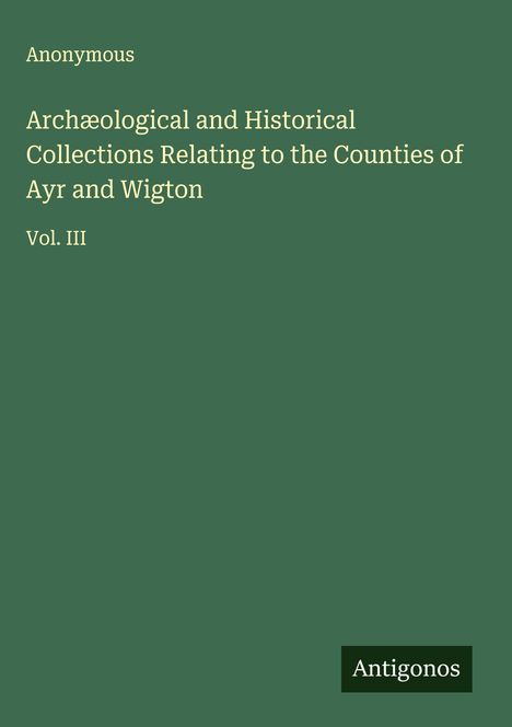 Anonymous: Archæological and Historical Collections Relating to the Counties of Ayr and Wigton, Buch