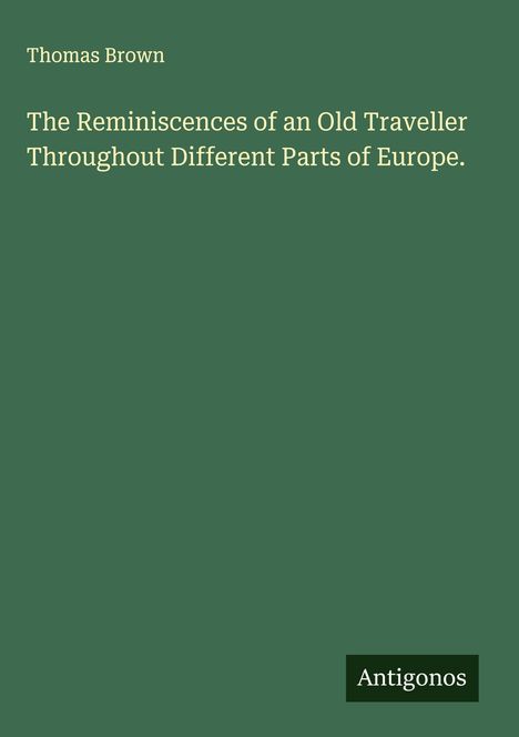 Thomas Brown: The Reminiscences of an Old Traveller Throughout Different Parts of Europe., Buch