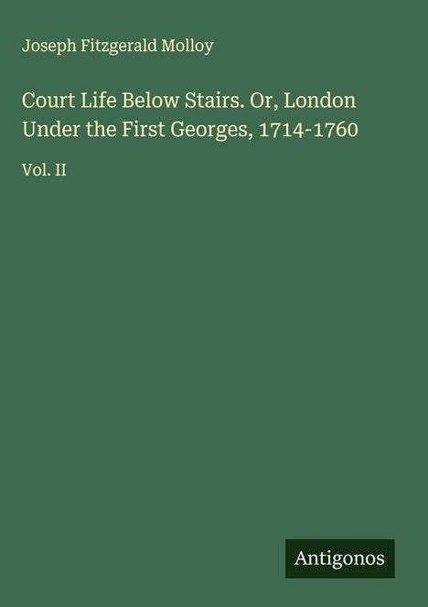 Joseph Fitzgerald Molloy: Court Life Below Stairs. Or, London Under the First Georges, 1714-1760, Buch