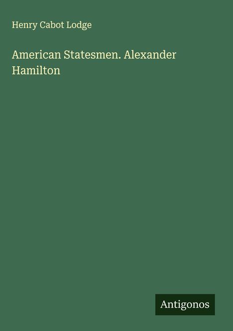 Henry Cabot Lodge: American Statesmen. Alexander Hamilton, Buch