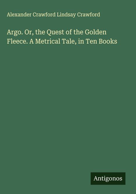 Alexander Crawford Lindsay Crawford: Argo. Or, the Quest of the Golden Fleece. A Metrical Tale, in Ten Books, Buch
