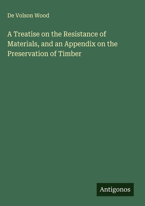 De Volson Wood: A Treatise on the Resistance of Materials, and an Appendix on the Preservation of Timber, Buch