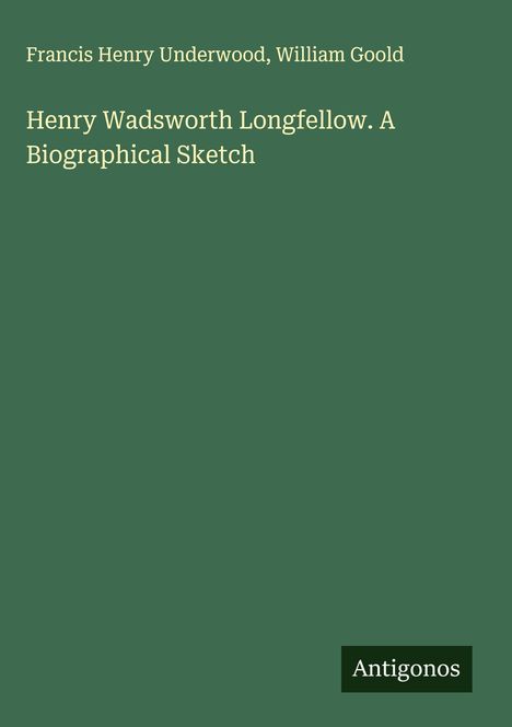 Francis Henry Underwood: Henry Wadsworth Longfellow. A Biographical Sketch, Buch