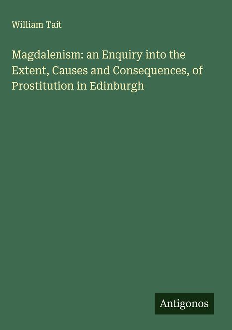 William Tait: Magdalenism: an Enquiry into the Extent, Causes and Consequences, of Prostitution in Edinburgh, Buch