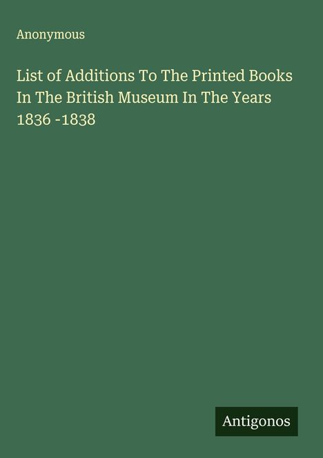 Anonymous: List of Additions To The Printed Books In The British Museum In The Years 1836 -1838, Buch