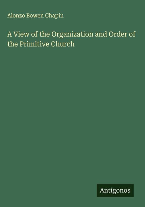 Alonzo Bowen Chapin: A View of the Organization and Order of the Primitive Church, Buch