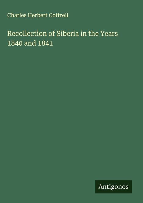 Charles Herbert Cottrell: Recollection of Siberia in the Years 1840 and 1841, Buch