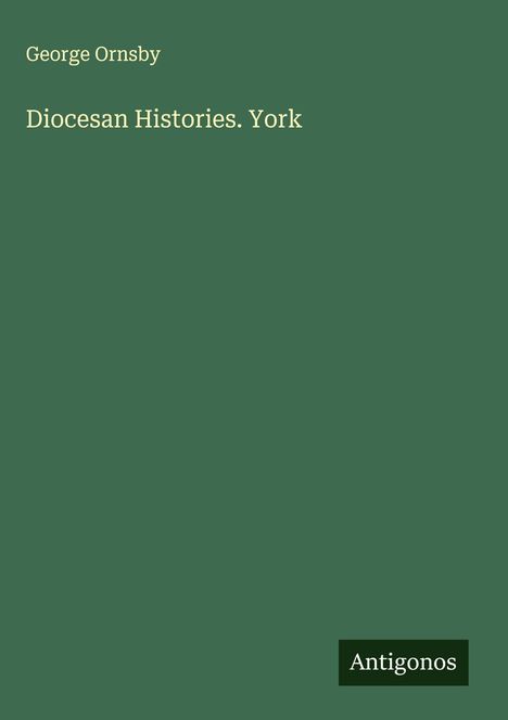 Text: "George Ornsby", "Diocesan Histories. York", "Antigonos". Dunkelgrüner Hintergrund.