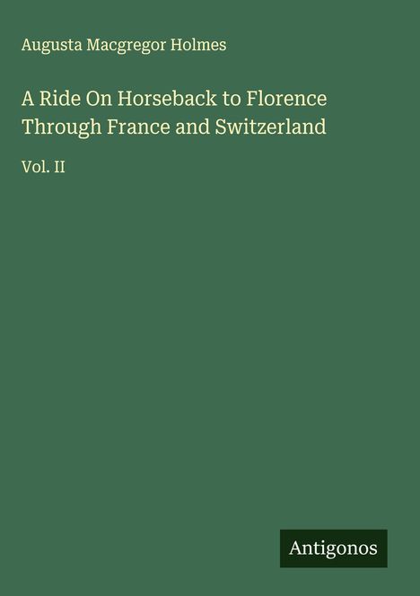 Augusta Macgregor Holmes: A Ride On Horseback to Florence Through France and Switzerland, Buch