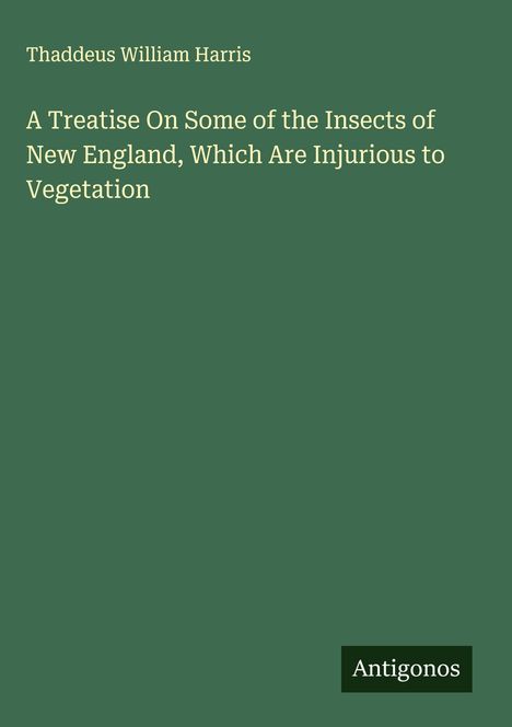 Thaddeus William Harris: A Treatise On Some of the Insects of New England, Which Are Injurious to Vegetation, Buch
