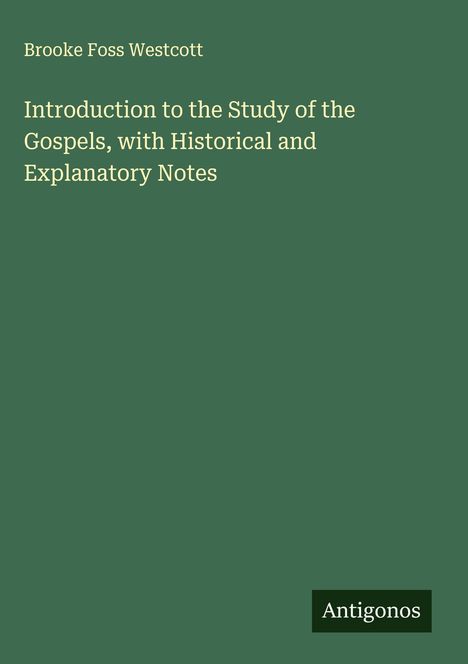Brooke Foss Westcott: Introduction to the Study of the Gospels, with Historical and Explanatory Notes, Buch