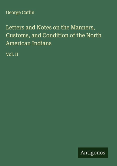 George Catlin: Letters and Notes on the Manners, Customs, and Condition of the North American Indians, Buch