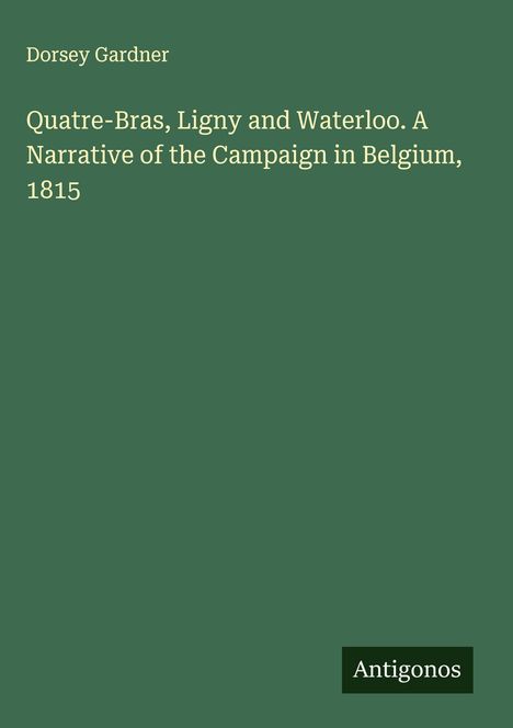 Dorsey Gardner: Quatre-Bras, Ligny and Waterloo. A Narrative of the Campaign in Belgium, 1815, Buch