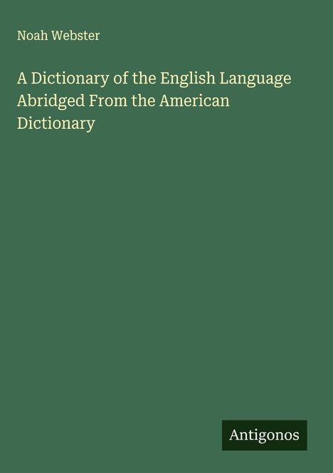 Noah Webster: A Dictionary of the English Language Abridged From the American Dictionary, Buch