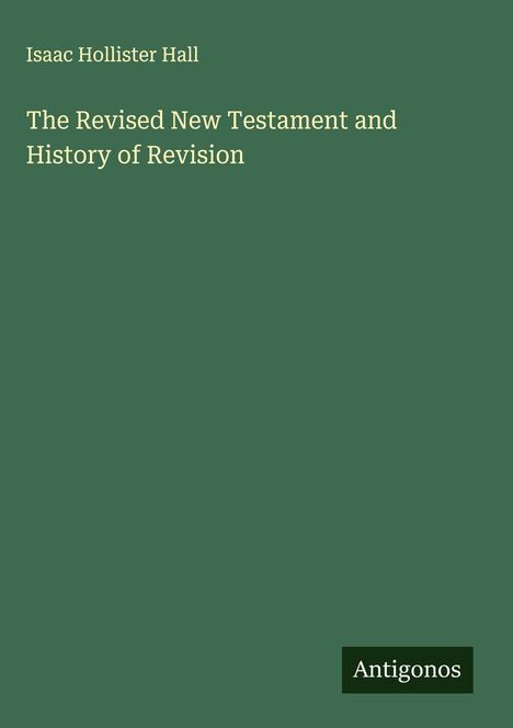Isaac Hollister Hall: The Revised New Testament and History of Revision, Buch