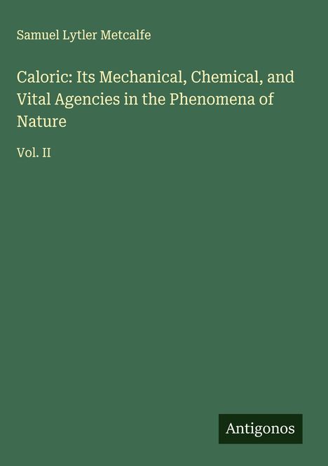 Samuel Lytler Metcalfe: Caloric: Its Mechanical, Chemical, and Vital Agencies in the Phenomena of Nature, Buch