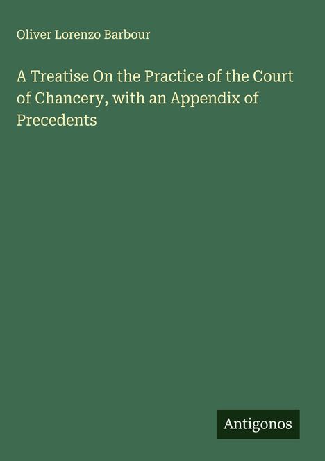 Oliver Lorenzo Barbour: A Treatise On the Practice of the Court of Chancery, with an Appendix of Precedents, Buch