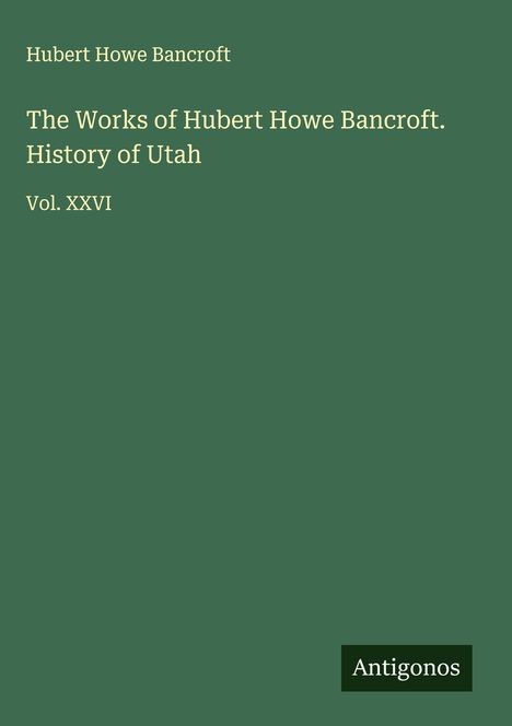 Hubert Howe Bancroft: The Works of Hubert Howe Bancroft. History of Utah, Buch