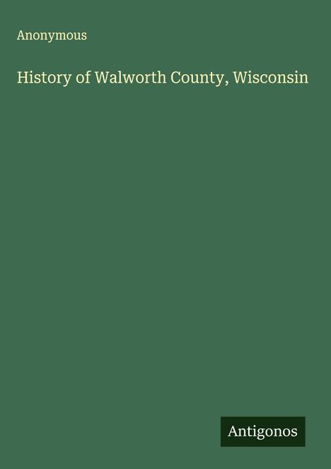 Anonymous: History of Walworth County, Wisconsin, Buch