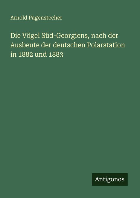 Arnold Pagenstecher: Die Vögel Süd-Georgiens, nach der Ausbeute der deutschen Polarstation in 1882 und 1883, Buch