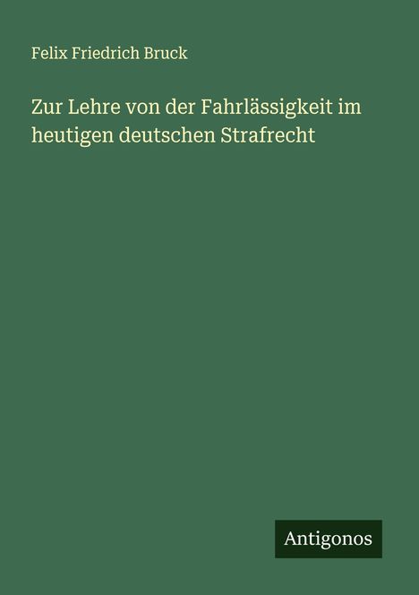 Felix Friedrich Bruck: Zur Lehre von der Fahrlässigkeit im heutigen deutschen Strafrecht, Buch